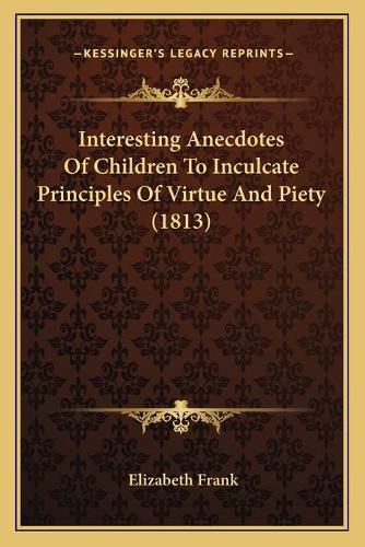 Cover image for Interesting Anecdotes of Children to Inculcate Principles of Virtue and Piety (1813)