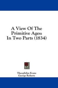 Cover image for A View of the Primitive Ages: In Two Parts (1834)