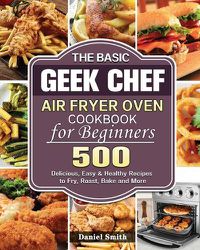 Cover image for The Basic Geek Chef Air Fryer Oven Cookbook for Beginners