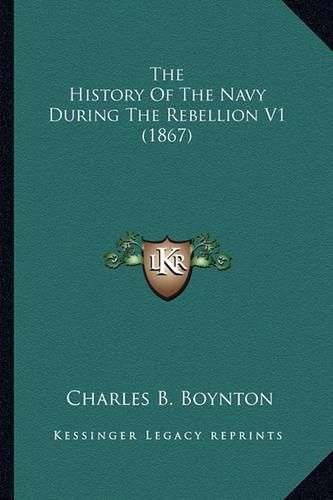 Cover image for The History of the Navy During the Rebellion V1 (1867) the History of the Navy During the Rebellion V1 (1867)