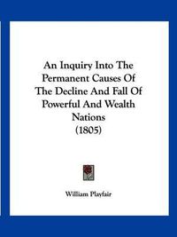 Cover image for An Inquiry Into the Permanent Causes of the Decline and Fall of Powerful and Wealth Nations (1805)