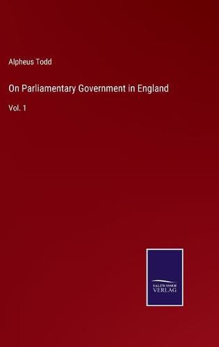 Cover image for On Parliamentary Government in England: Vol. 1