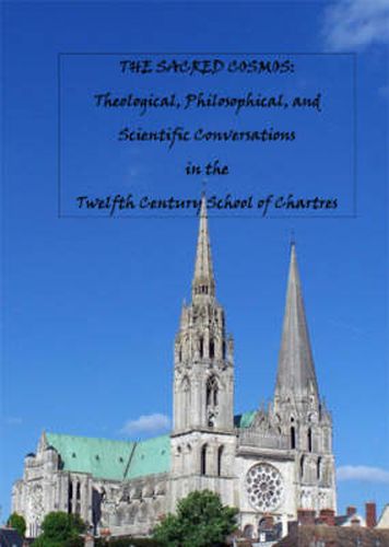 Cover image for The Sacred Cosmos: Theological, Philosophical and Scientific Conversations in the Twelfth Century School of Chartres