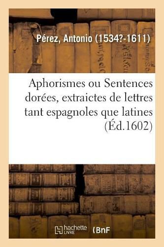 Aphorismes Ou Sentences Dorees, Extraictes de Lettres Tant Espagnoles Que Latines