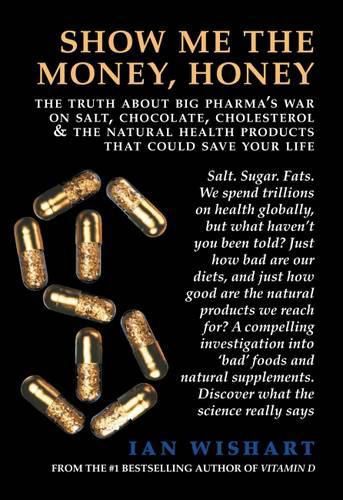 Show Me the Money, Honey: The Truth About Big Pharma's War on Salt, Chocolate, Cholesterol & the Natural Health Products That Could Save Your Life