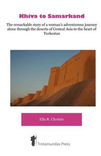 Cover image for Khiva to Samarkand: The Remarkable Story of a Woman's Adventurous Journey Alone Through the Deserts of Central Asia to the Heart of Turkestan