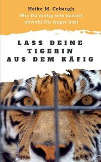 Cover image for Lass deine Tigerin aus dem Kafig: Wie du mutig sein kannst, obwohl du Angst hast