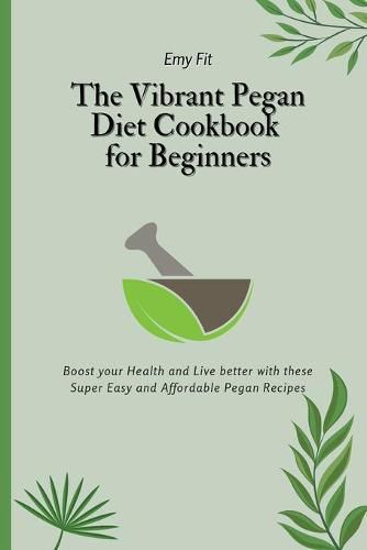 Cover image for The Vibrant Pegan Diet Cookbook for Beginners: Boost your Health and Live better with these Super Easy and Affordable Pegan Recipes