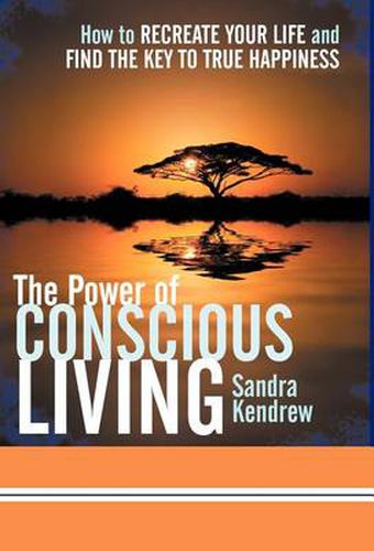 Cover image for The Power of Conscious Living: How to Recreate Your Life and Find the Key to True Happiness