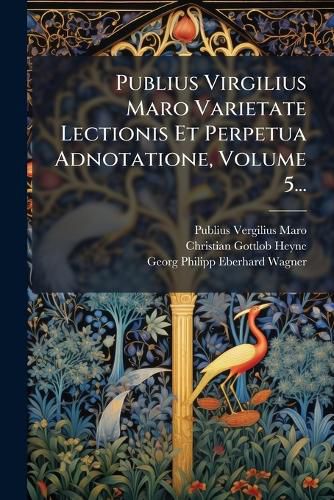 Cover image for Publius Virgilius Maro Varietate Lectionis Et Perpetua Adnotatione, Volume 5...