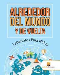 Cover image for Alrededor Del Mundo Y De Vuelta: Laberintos Para Ninos