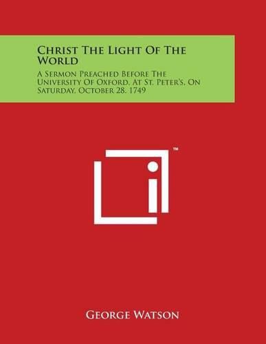 Cover image for Christ The Light Of The World: A Sermon Preached Before The University Of Oxford, At St. Peter's, On Saturday, October 28. 1749