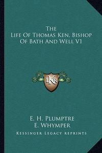 Cover image for The Life of Thomas Ken, Bishop of Bath and Well V1