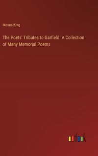 Cover image for The Poets' Tributes to Garfield. A Collection of Many Memorial Poems