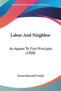 Cover image for Labor and Neighbor: An Appeal to First Principles (1908)