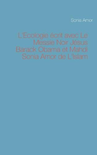 Cover image for L'Ecologie ecrit avec Le Messie Noir Jesus Barack Obama et Mahdi Sonia Amor de L'Islam