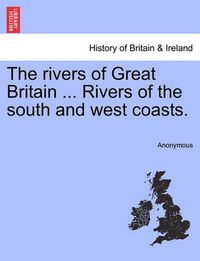 Cover image for The Rivers of Great Britain ... Rivers of the South and West Coasts.