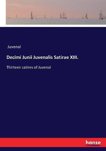 Decimi Junii Juvenalis Satirae XIII.: Thirteen satires of Juvenal