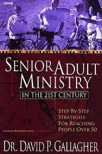 Cover image for Senior Adult Ministry in the 21st Century: Step-By-Step Strategies for Reaching People Over 50