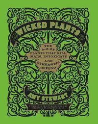 Cover image for Wicked Plants: The A-Z of Plants That Kill, Maim, Intoxicate and Otherwise Offend