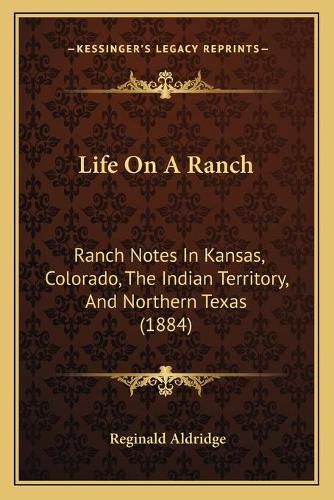 Cover image for Life on a Ranch: Ranch Notes in Kansas, Colorado, the Indian Territory, and Northern Texas (1884)