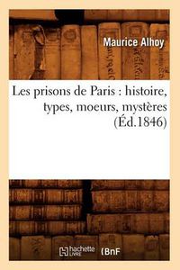 Cover image for Les Prisons de Paris: Histoire, Types, Moeurs, Mysteres (Ed.1846)