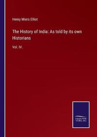 Cover image for The History of India: As told by its own Historians: Vol. IV.