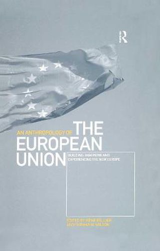 An Anthropology of the European Union: Building, Imagining and Experiencing the New Europe