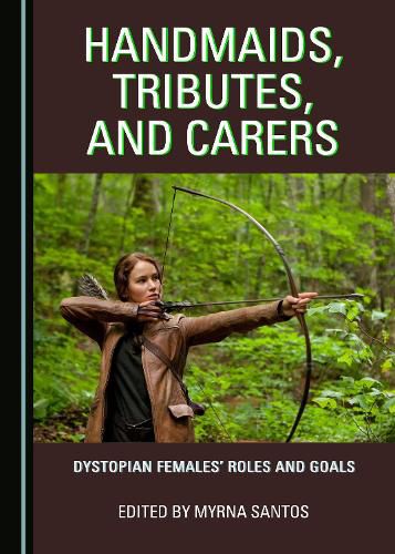 Cover image for Handmaids, Tributes, and Carers: Dystopian Females' Roles and Goals