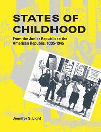 Cover image for States of Childhood: From the Junior Republic to the American Republic, 1895-1945