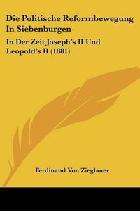 Cover image for Die Politische Reformbewegung in Siebenburgen: In Der Zeit Joseph's II Und Leopold's II (1881)