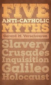 Cover image for Five Anti-Catholic Myths: Slavery, Crusades, Inquisition, Galileo, Holocaust