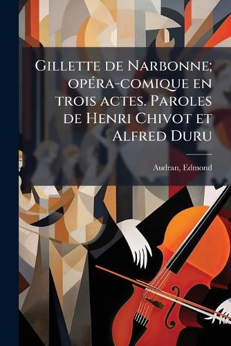 Cover image for Gillette de Narbonne; Op Ra-Comique En Trois Actes. Paroles de Henri Chivot Et Alfred Duru