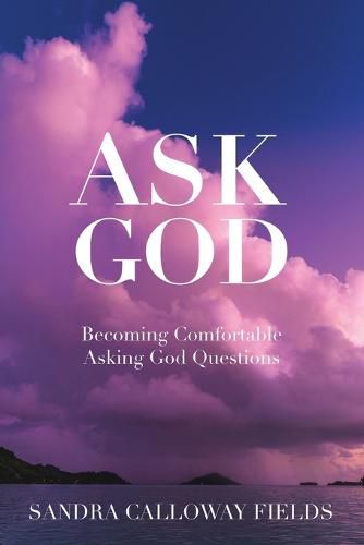 Cover image for Ask God. Becoming Comfortable Asking God Questions