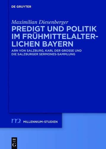 Cover image for Predigt Und Politik Im Fruhmittelalterlichen Bayern: Arn Von Salzburg, Karl Der Grosse Und Die Salzburger Sermones-Sammlung