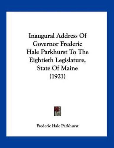 Cover image for Inaugural Address of Governor Frederic Hale Parkhurst to the Eightieth Legislature, State of Maine (1921)