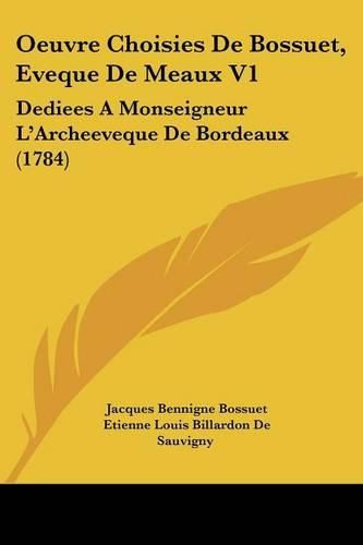 Cover image for Oeuvre Choisies De Bossuet, Eveque De Meaux V1: Dediees A Monseigneur L'Archeeveque De Bordeaux (1784)