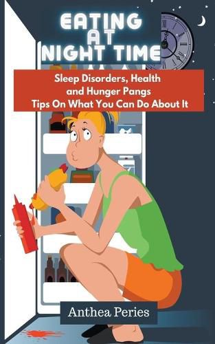 Eating At Night Time: Sleep Disorders, Health and Hunger Pangs: Tips On What You Can Do About It