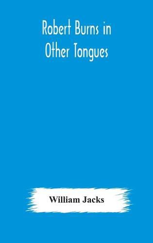 Cover image for Robert Burns in other tongues: a critical review of the translations of the songs & poems of Robert Burns