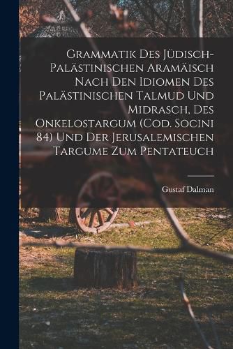 Cover image for Grammatik des Juedisch-Palaestinischen Aramaeisch nach den Idiomen des palaestinischen Talmud und Midrasch, des Onkelostargum (Cod. Socini 84) und der Jerusalemischen Targume zum Pentateuch