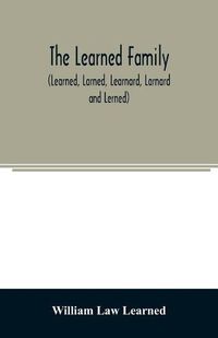 Cover image for The Learned family (Learned, Larned, Learnard, Larnard and Lerned) being descendants of William Learned, who was of Charlestown, Massachusetts, in 1632