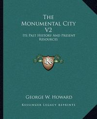 Cover image for The Monumental City V2: Its Past History and Present Resources