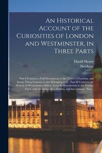 Cover image for An Historical Account of the Curiosities of London and Westminster, in Three Parts