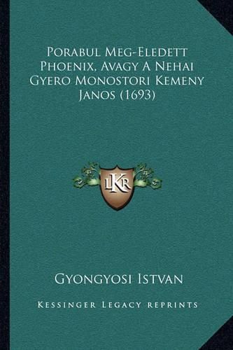 Cover image for Porabul Meg-Eledett Phoenix, Avagy a Nehai Gyero Monostori Kporabul Meg-Eledett Phoenix, Avagy a Nehai Gyero Monostori Kemeny Janos (1693) Emeny Janos (1693)