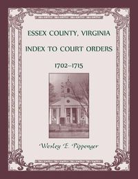 Cover image for Essex County, Virginia Index to Court Orders, 1702-1715