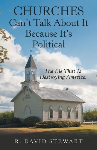 Cover image for Churches Can't Talk About It Because It's Political: The Lie That Is Destroying America