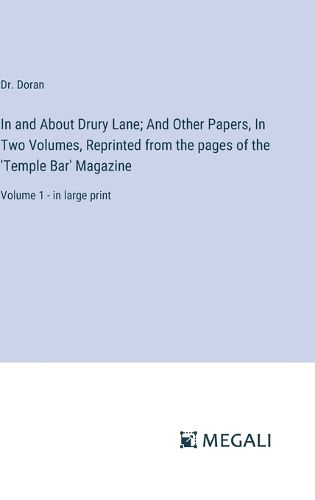 In and About Drury Lane; And Other Papers, In Two Volumes, Reprinted from the pages of the 'Temple Bar' Magazine