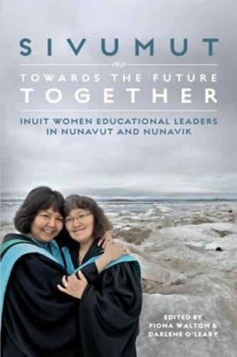 Cover image for Sivumut - Towards the Future Together: Inuit Women Educational Leaders in Nunavut and Nunavik