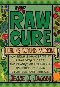 Cover image for The Raw Cure: Healing Beyond Medicine: How self-empowerment, a raw vegan diet, and change of lifestyle can free us from sickness and disease.