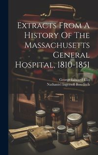 Cover image for Extracts From A History Of The Massachusetts General Hospital, 1810-1851